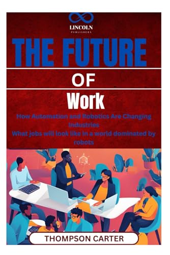 The Future of Work: How Automation and Robotics Are Changing Industries What jobs will look like in a world dominated by robots The Future of Work: How Automation and Robotics Are Changing Industries What jobs will look like in a world dominated by robots von Independently published