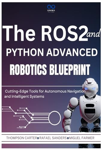 The ROS2 and Python Advanced Robotics Blueprint: Cutting-Edge Tools for Autonomous Navigation and Intelligent Systems (R0S2, Band 5) von Independently published