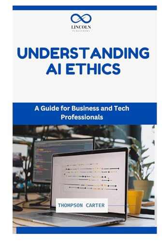 UNDERSTANDING AI ETHICS: A Guide for Business and Tech Professionals UNDERSTANDING AI ETHICS: A Guide for Business and Tech Professionals von Independently published