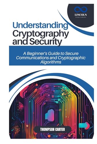 UNDERSTANDING CRYPTOGRAPHY AND SECURITY: A Beginner’s Guide to Secure Communications and Cryptographic Algorithms UNDERSTANDING CRYPTOGRAPHY AND SECURITY: A Beginner’s Guide to Secure Communications and Cryptographic Algorithms von Independently published