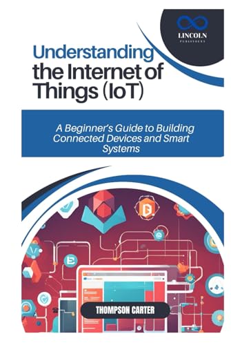 UNDERSTANDING THE INTERNET OF THINGS (IOT): A Beginner’s Guide to Building Connected Devices and Smart Systems von Independently published