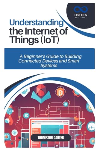 UNDERSTANDING THE INTERNET OF THINGS (IOT): A Beginner’s Guide to Building Connected Devices and Smart Systems von Independently published