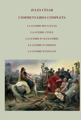 COMMENTAIRES COMPLETS LA GUERRE DES GAULES LA GUERRE CIVILE LA GUERRE D’ALEXANDRIE LA GUERRE D’AFRIQUE LA GUERRE D’ESPAGNE von Independently published