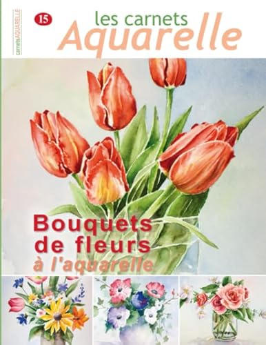 Les carnets aquarelle n°15: Peindre les bouquets de fleurs à l'aquarelle
