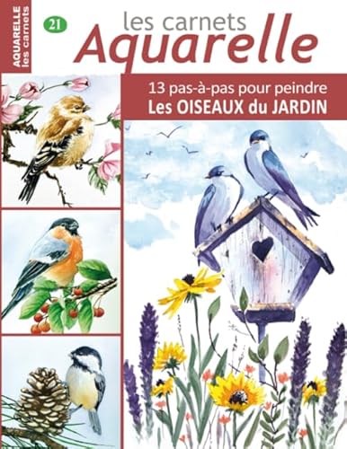 Les carnets aquarelle n°21: 13 pas-à-pas pour PEINDRE les OISEAUX du JARDIN Les carnets aquarelle n°21: 13 pas-à-pas pour PEINDRE les OISEAUX du JARDIN