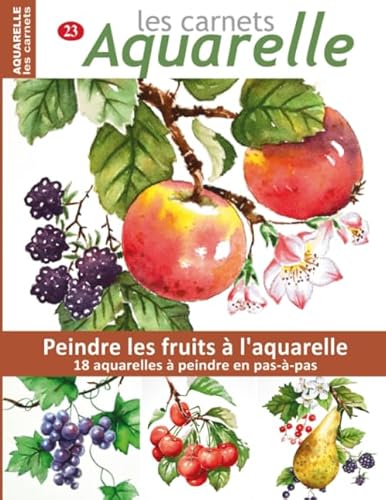 Les carnets aquarelle n°23: Peindre les fruits à l'aquarelle - 18 aquarelles à peindre en pas-à-pas