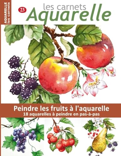Les carnets aquarelle n°23: Peindre les fruits à l'aquarelle - 18 aquarelles à peindre en pas-à-pas