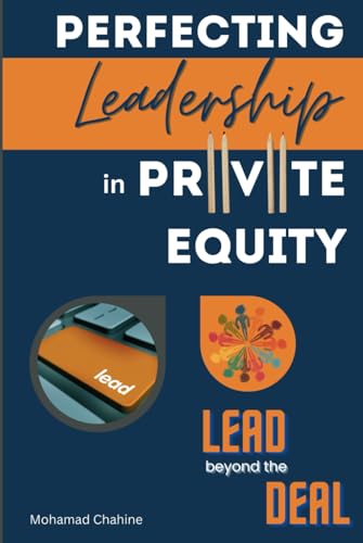 Perfecting Leadership in Private Equity: Lead Beyond the Deal to Perpetual Paragon Excellence (The Private Equity Essential Primer and Value Creation Toolkit, Band 1)