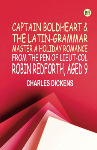Captain Boldheart & the Latin-Grammar Master A Holiday Romance from the Pen of Lieut-Col. Robin Redforth aged 9