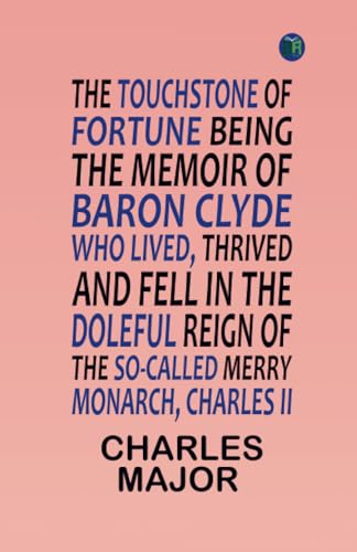 The Touchstone of Fortune Being the Memoir of Baron Clyde, Who Lived, Thrived, and Fell in the Doleful Reign of the So-called Merry Monarch, Charles II von Zinc Read