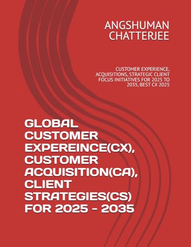 GLOBAL CUSTOMER EXPEREINCE(CX), CUSTOMER ACQUISITION(CA), CLIENT STRATEGIES(CS) FOR 2025 - 2035: CUSTOMER EXPERIENCE, ACQUISITIONS, STRATEGIC CLIENT FOCUS INITIATIVES FOR 2025 TO 2035, BEST CX 2025 von Independently published