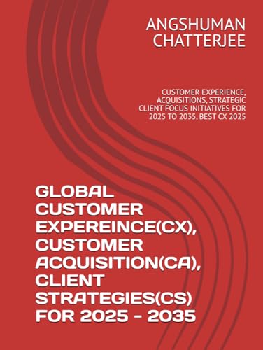 GLOBAL CUSTOMER EXPEREINCE(CX), CUSTOMER ACQUISITION(CA), CLIENT STRATEGIES(CS) FOR 2025 - 2035: CUSTOMER EXPERIENCE, ACQUISITIONS, STRATEGIC CLIENT FOCUS INITIATIVES FOR 2025 TO 2035, BEST CX 2025 von Independently published