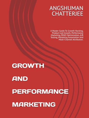 GROWTH AND PERFORMANCE MARKETING: A Master Guide To Growth Hacking, Product-Led Growth, Performance Marketing, ROAS Optimization, A/B Testing, Marketing Automation And Multi-Channel Attribution. GROWTH AND PERFORMANCE MARKETING: A Master Guide To Growth Hacking, Product-Led Growth, Performance Marketing, ROAS Optimization, A/B Testing, Marketing Automation And Multi-Channel Attribution. von Independently published