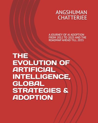 THE EVOLUTION OF ARTIFICIAL INTELLIGENCE, GLOBAL STRATEGIES & ADOPTION: A JOURNEY OF AI ADOPTION FROM 2012 ONWARDS TILL 2025 AND THE ROADMAP AHEAD TILL 2035 THE EVOLUTION OF ARTIFICIAL INTELLIGENCE, GLOBAL STRATEGIES & ADOPTION: A JOURNEY OF AI ADOPTION FROM 2012 ONWARDS TILL 2025 AND THE ROADMAP AHEAD TILL 2035 von Independently published