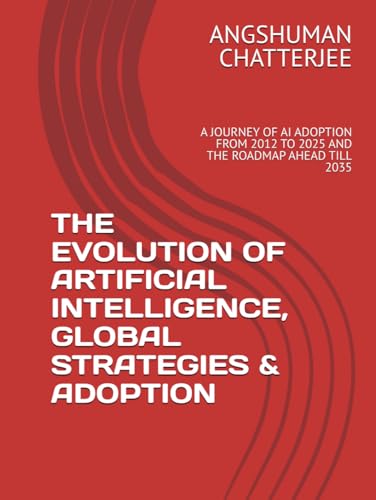 THE EVOLUTION OF ARTIFICIAL INTELLIGENCE, GLOBAL STRATEGIES & ADOPTION: A JOURNEY OF AI ADOPTION FROM 2012 ONWARDS TILL 2025 AND THE ROADMAP AHEAD TILL 2035 THE EVOLUTION OF ARTIFICIAL INTELLIGENCE, GLOBAL STRATEGIES & ADOPTION: A JOURNEY OF AI ADOPTION FROM 2012 ONWARDS TILL 2025 AND THE ROADMAP AHEAD TILL 2035 von Independently published