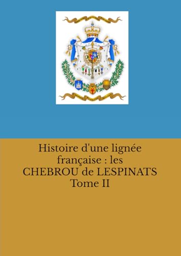 FAMILLE CHEBROU de LESPINATS Tome II: HISTOIRE et GENEALOGIE (Collection de La Mérichère) von Independently published