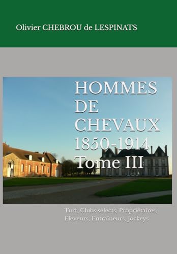 HOMMES DE CHEVAUX 1850-1914 - Tome III: Courses, Turf, Clubs selects, Propriétaires, Eleveurs, Entraîneurs, Jockeys (Collection de La Mérichère) von Independently published