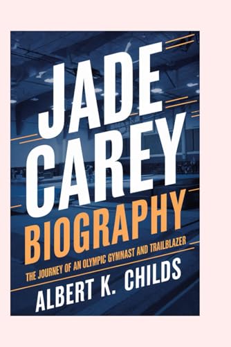 JADE CAREY BIOGRAPHY: THE JOURNEY OF AN OLYMPIC GYMNAST AND TRAILBLAZER JADE CAREY BIOGRAPHY: THE JOURNEY OF AN OLYMPIC GYMNAST AND TRAILBLAZER von Independently published
