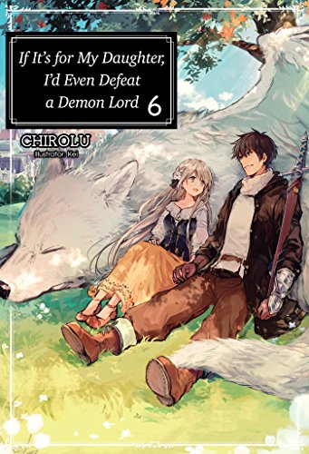 If It's for My Daughter, I'd Even Defeat a Demon Lord: Volume 6 (IF FOR MY DAUGHTER DEFEAT DEMON LORD LIGHT NOVEL SC, Band 6)