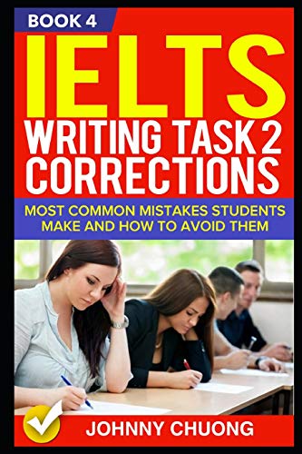 Ielts Writing Task 2 Corrections: Most Common Mistakes Students Make And How To Avoid Them (Book 4)