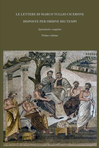 LE LETTERE DI MARCO TULLIO CICERONE DISPOSTE PER ORDINE DEI TEMPI: Epistolario completo; Primo volume di tre LE LETTERE DI MARCO TULLIO CICERONE DISPOSTE PER ORDINE DEI TEMPI: Epistolario completo; Primo volume di tre von Independently published