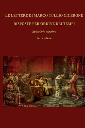 LE LETTERE DI MARCO TULLIO CICERONE DISPOSTE PER ORDINE DEI TEMPI: Epistolario completo; Terzo volume di tre LE LETTERE DI MARCO TULLIO CICERONE DISPOSTE PER ORDINE DEI TEMPI: Epistolario completo; Terzo volume di tre von Independently published