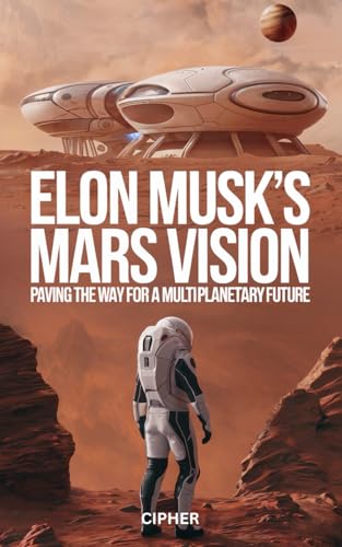 ELON MUSK’S MARS VISION: PAVING THE WAY FOR A MULTI-PLANETARY FUTURE von Independently published