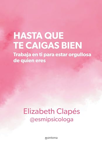 Hasta que te caigas bien: Trabaja en ti para estar orgullosa de quien eres / Unt il You Like Yourself