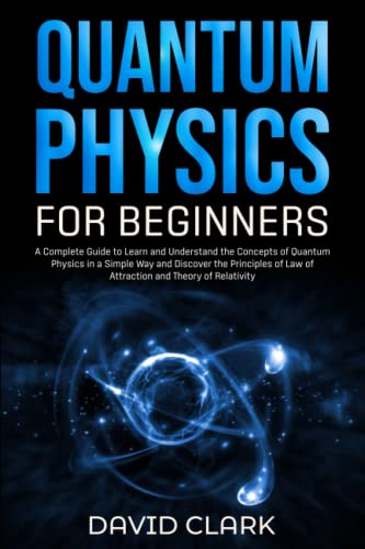 Quantum Physics for Beginners: A Complete Guide to Learn and Understand the Concepts of Quantum Physics in a Simple Way and Discover the Principles of Law of Attraction and Theory of Relativity von Independently published