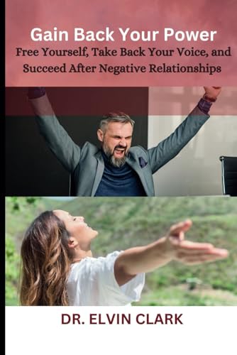 Gain Back Your Power: Free Yourself, Take Back Your Voice, and Succeed After Negative Relationships By DR. ELVIN CLARK von Independently published