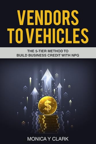 VENDORS TO VEHICLES: THE 5-TIER METHOD TO BUILDING BUSINESS CREDIT WITH NPG von Independently published