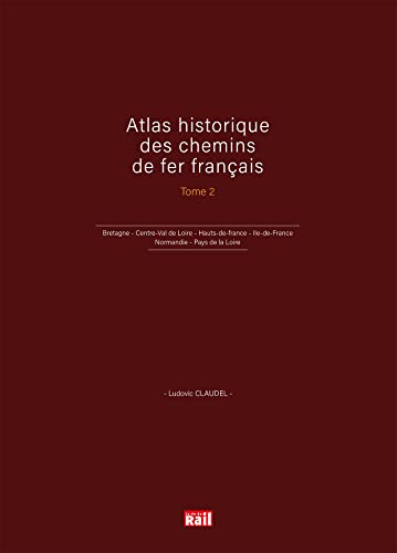 Atlas historique des chemins de fer français T2: Bretagne - Centre-Val de Loire - Hauts-de-france - Ile-de-France - Normandie - Pays de la Loire von LA VIE DU RAIL