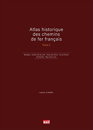 Atlas historique des chemins de fer français T2: Bretagne - Centre-Val de Loire - Hauts-de-france - Ile-de-France - Normandie - Pays de la Loire Atlas historique des chemins de fer français T2: Bretagne - Centre-Val de Loire - Hauts-de-france - Ile-de-France - Normandie - Pays de la Loire