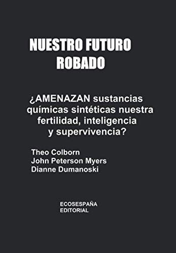 Nuestro futuro robado ¿Amenazan sustancias químicas sintéticas nuestra fertilidad, inteligencia y supervivencia? von ECOESPAÑA EDITORIAL