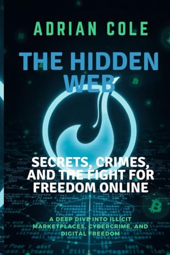 THE HIDDEN WEB:SECRETS, CRIMES, AND THE FIGHT FOR FREEDOM ONLINE: A Deep Dive into Illicit Marketplaces, Cybercrime, and Digital Freedom (DARK WEB) von Independently published