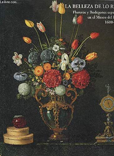 LA BELLEZA DE LO REAL: FLOREROS Y BODEGONES ESPANOLES EN EL MUSEO DEL PRADO, 1600-1800 (The Beauty of the Real: Spanish Flower and Still-Life Paintings in the Museo Del Prado, 1600-1800)