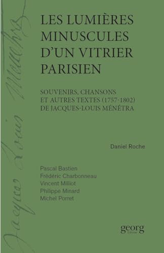 LES LUMIÈRES MINUSCULES D´UN VITRIER PARISIEN: Souvenirs, chansons et autres textes (1757-1802) de Jacques-Louis Ménétra