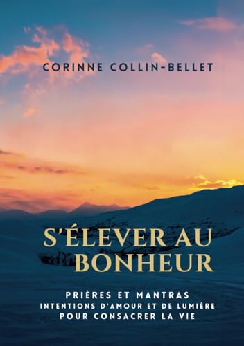 S'élever au bonheur: Prières et Mantras Intentions d'amour et de lumière pour consacrer la vie von Corinne COLLIN-BELLET