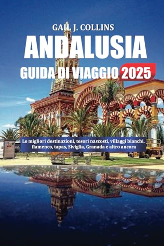 ANDALUSIA GUIDA DI VIAGGIO 2025: Le migliori destinazioni, tesori nascosti, villaggi bianchi, flamenco, tapas, Siviglia, Granada e altro ancora von Independently published