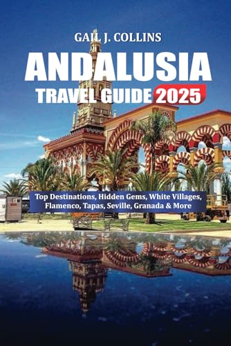 ANDALUSIA TRAVEL GUIDE 2025: Top Destinations, Hidden Gems, White Villages, Flamenco, Tapas, Seville, Granada & More von Independently published