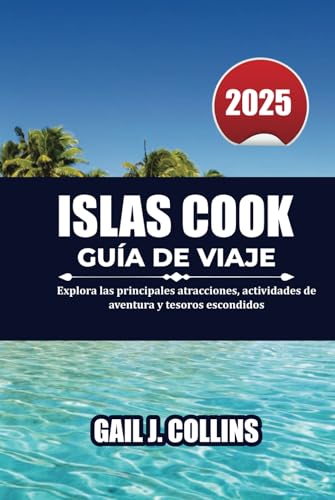 ISLAS COOK GUÍA DE VIAJE 2025: Explora las principales atracciones, actividades de aventura y tesoros escondidos von Independently published
