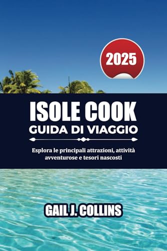 ISOLE COOK GUIDA DI VIAGGIO 2025: Esplora le principali attrazioni, attività avventurose e tesori nascosti von Independently published