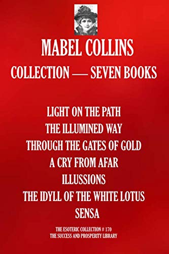 Mabel Collins Collection — Seven Books: (LIGHT ON THE PATH; THE ILLUMINED WAY; THROUGH THE GATES OF GOLD; A CRY FROM AFAR; ILLUSSIONS; THE IDYLL OF ... SENSA) (The Esoteric Collection, Band 170)