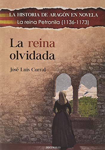 LA REINA OLVIDADA: La reina Petronila (1136-1173) (LA HISTORIA DE ARAGÓN EN NOVELA, Band 11)