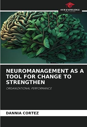 NEUROMANAGEMENT AS A TOOL FOR CHANGE TO STRENGTHEN: ORGANIZATIONAL PERFORMANCE von Our Knowledge Publishing