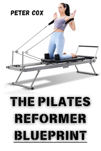 THE PILATES REFORMER BLUEPRINT: Achieve Total Body Transformation at Any Fitness Level Step-by-Step Workouts and Expert Tips for Building Strength, Reducing Stress, and Enhancing Flexibility von Independently published