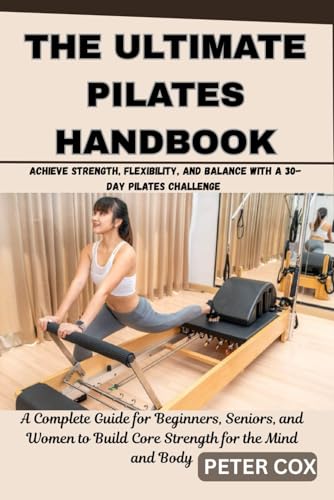 THE ULTIMATE PILATES HANDBOOK: Achieve Strength, Flexibility, and Balance with a 30-Day Pilates Challenge – A Complete Guide for Beginners, Seniors, and Women to Build Core Strength for the Body von Independently published