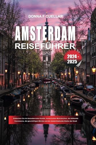 AMSTERDAM REISEFÜHRER 2024-2025: Entdecken Sie die bezaubernden Kanäle, historischen Wahrzeichen, die blühende Kunstszene, die geschäftigen Märkte und die niederländische Küche der Stadt AMSTERDAM REISEFÜHRER 2024-2025: Entdecken Sie die bezaubernden Kanäle, historischen Wahrzeichen, die blühende Kunstszene, die geschäftigen Märkte und die niederländische Küche der Stadt