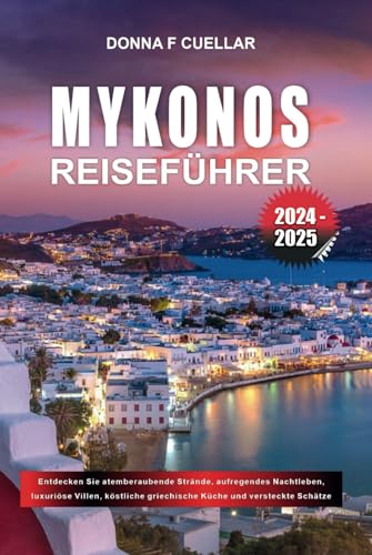 MYKONOS REISEFÜHRER 2024-2025: Entdecken Sie atemberaubende Strände, aufregendes Nachtleben, luxuriöse Villen, köstliche griechische Küche und versteckte Schätze MYKONOS REISEFÜHRER 2024-2025: Entdecken Sie atemberaubende Strände, aufregendes Nachtleben, luxuriöse Villen, köstliche griechische Küche und versteckte Schätze
