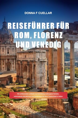 REISEFÜHRER FÜR ROM, FLORENZ UND VENEDIG: Ein umfassender Leitfaden zur Enthüllung verborgener Schätze, sehenswerter Attraktionen und Insidertipps für Ihren Traumurlaub in Italien. REISEFÜHRER FÜR ROM, FLORENZ UND VENEDIG: Ein umfassender Leitfaden zur Enthüllung verborgener Schätze, sehenswerter Attraktionen und Insidertipps für Ihren Traumurlaub in Italien. von Independently published